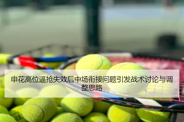 申花高位逼抢失效后中场衔接问题引发战术讨论与调整思路