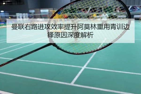 曼联右路进攻效率提升阿莫林重用青训边锋原因深度解析