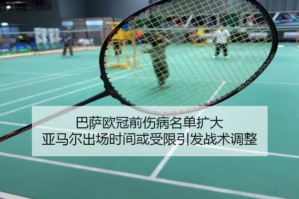 巴萨欧冠前伤病名单扩大 亚马尔出场时间或受限引发战术调整