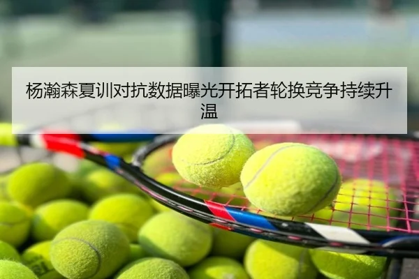 杨瀚森夏训对抗数据曝光开拓者轮换竞争持续升温