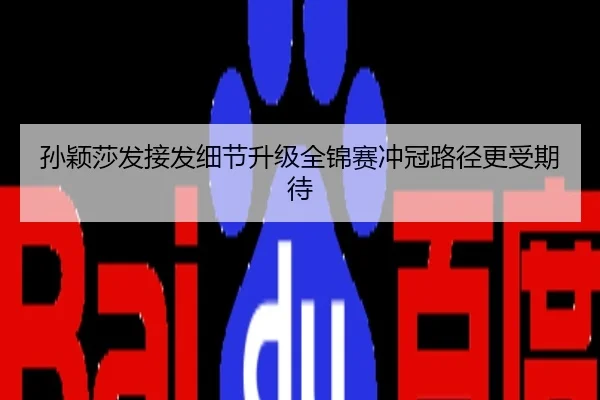 孙颖莎发接发细节升级全锦赛冲冠路径更受期待